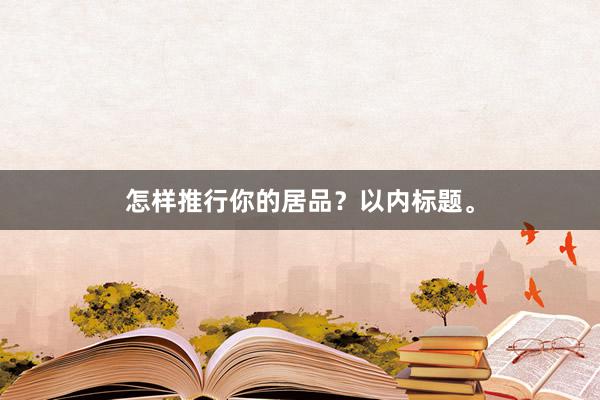 怎样推行你的居品？以内标题。