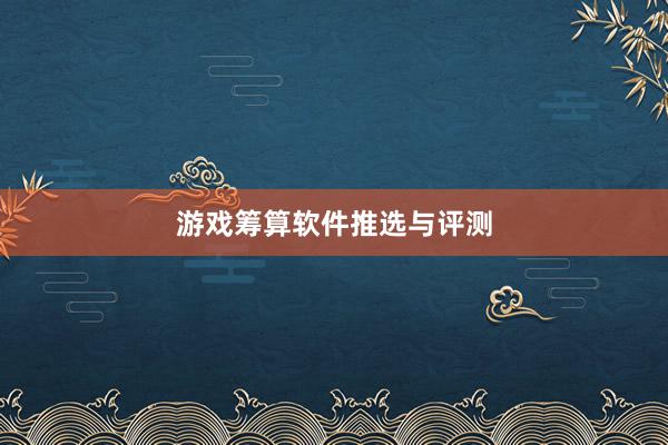 游戏筹算软件推选与评测