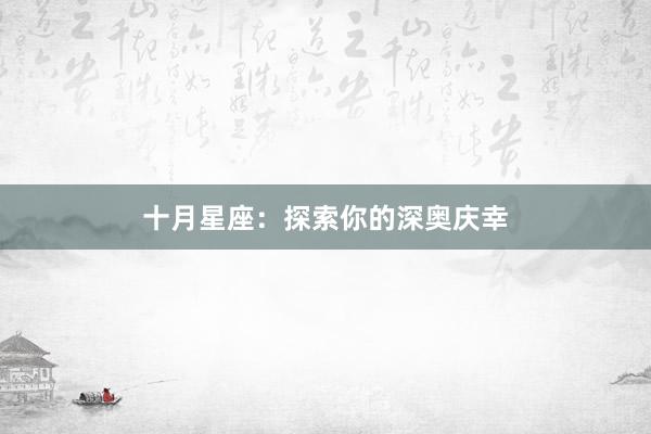 十月星座：探索你的深奥庆幸