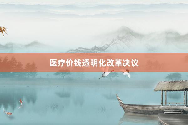医疗价钱透明化改革决议