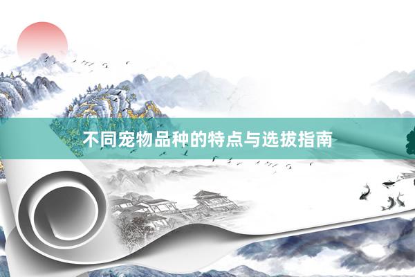 不同宠物品种的特点与选拔指南