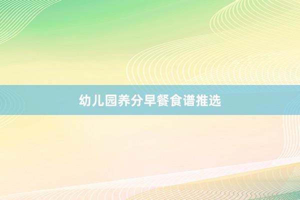 幼儿园养分早餐食谱推选