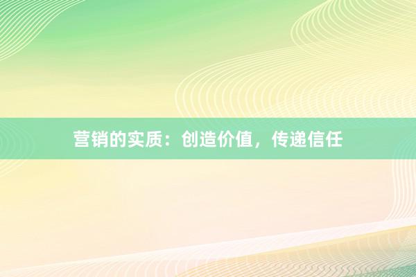 营销的实质：创造价值，传递信任